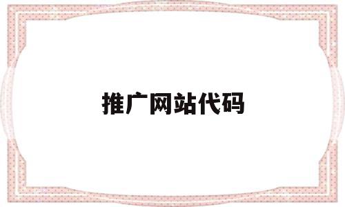 推广网站代码(推广网站代码大全),推广网站代码(推广网站代码大全),推广网站代码,信息,百度,文章,第1张