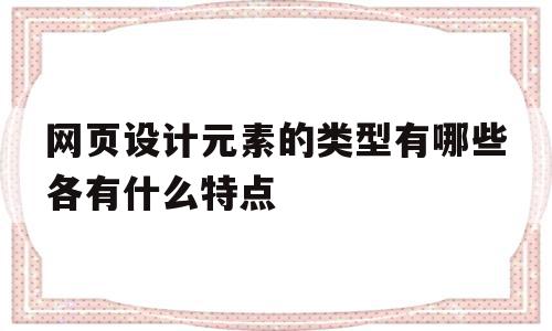 包含网页设计元素的类型有哪些各有什么特点的词条,网页设计元素的类型有哪些各有什么特点,信息,模板,视频,第1张 包含网页设计元素的类型有哪些各有什么特点的词条,包含网页设计元素的类型有哪些各有什么特点的词条,网页设计元素的类型有哪些各有什么特点,信息,模板,视频,第1张