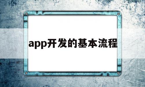 app开发的基本流程(app开发的基本流程是什么),app开发的基本流程,APP,app,安卓,第1张 app开发的基本流程(app开发的基本流程是什么),app开发的基本流程(app开发的基本流程是什么),app开发的基本流程,APP,app,安卓,第1张