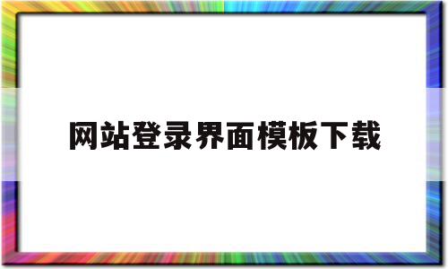 网站登录界面模板下载(网站登录界面模板下载安装),网站登录界面模板下载(网站登录界面模板下载安装),网站登录界面模板下载,模板,百度,文章,第1张