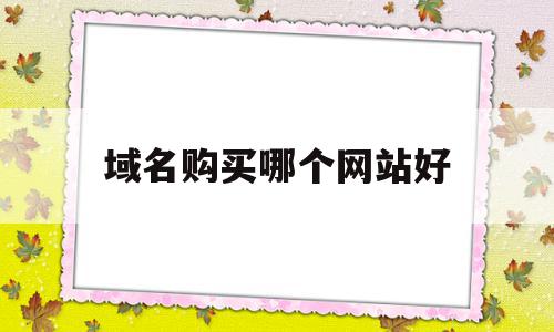 域名购买哪个网站好(域名购买哪个网站好用),域名购买哪个网站好,信息,域名注册,注册域名,第1张 域名购买哪个网站好(域名购买哪个网站好用),域名购买哪个网站好(域名购买哪个网站好用),域名购买哪个网站好,信息,域名注册,注册域名,第1张