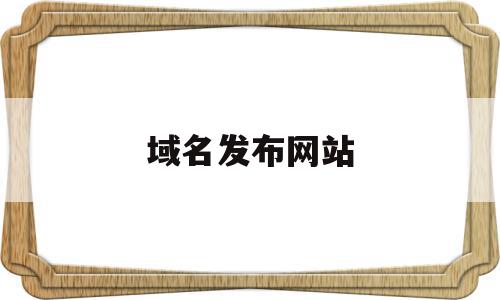域名发布网站(域名发布网站官网),域名发布网站(域名发布网站官网),域名发布网站,信息,网站建设,域名注册,第1张
