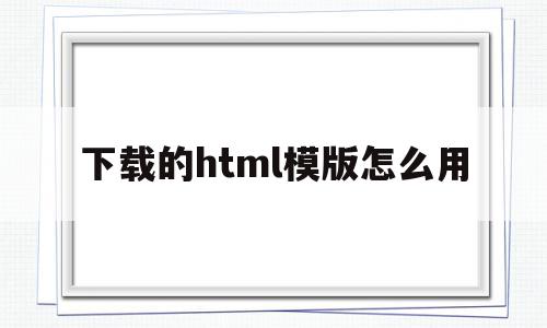 下载的html模版怎么用(网上下载的html模板怎么用),下载的html模版怎么用(网上下载的html模板怎么用),下载的html模版怎么用,信息,模板,百度,第1张