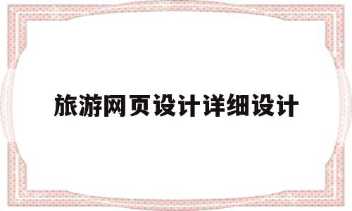 旅游网页设计详细设计(旅游网页设计详细设计思路),旅游网页设计详细设计,信息,模板,网站建设,第1张 旅游网页设计详细设计(旅游网页设计详细设计思路),旅游网页设计详细设计(旅游网页设计详细设计思路),旅游网页设计详细设计,信息,模板,网站建设,第1张