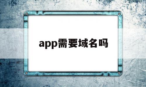 app需要域名吗(app需要域名解析吗),app需要域名吗(app需要域名解析吗),app需要域名吗,APP,app,域名注册,第1张