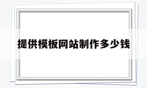 提供模板网站制作多少钱(提供模板网站制作多少钱一套),提供模板网站制作多少钱(提供模板网站制作多少钱一套),提供模板网站制作多少钱,模板,营销,免费,第1张