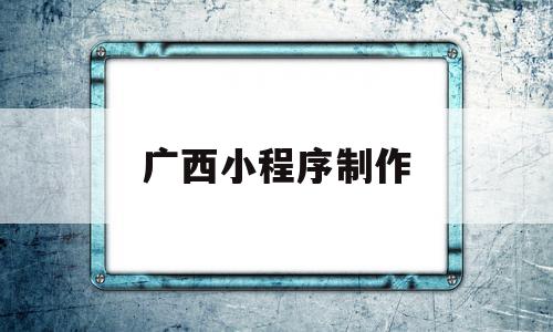 广西小程序制作(广西南宁小程序开发),广西小程序制作,信息,微信,APP,第1张 广西小程序制作(广西南宁小程序开发),广西小程序制作(广西南宁小程序开发),广西小程序制作,信息,微信,APP,第1张