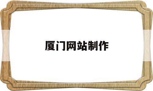 包含厦门网站制作的词条,厦门网站制作,百度,营销,网站建设,第1张 包含厦门网站制作的词条,包含厦门网站制作的词条,厦门网站制作,百度,营销,网站建设,第1张