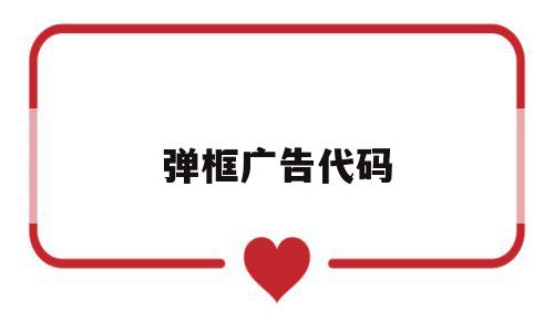 弹框广告代码(弹框广告代码怎么写),弹框广告代码,浏览器,app,是什么,第1张 弹框广告代码(弹框广告代码怎么写),弹框广告代码(弹框广告代码怎么写),弹框广告代码,浏览器,app,是什么,第1张
