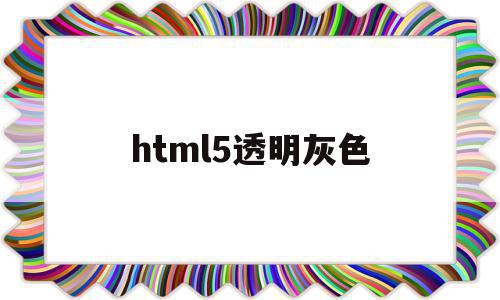 html5透明灰色(html透明颜色代码),html5透明灰色,视频,浏览器,html,第1张 html5透明灰色(html透明颜色代码),html5透明灰色(html透明颜色代码),html5透明灰色,视频,浏览器,html,第1张
