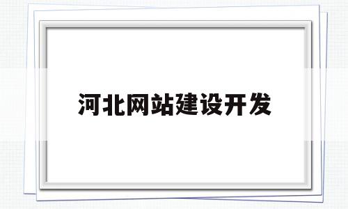 河北网站建设开发(河北网站建设开发公司排名),河北网站建设开发,信息,模板,微信,第1张 河北网站建设开发(河北网站建设开发公司排名),河北网站建设开发(河北网站建设开发公司排名),河北网站建设开发,信息,模板,微信,第1张