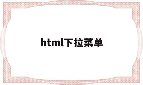 html下拉菜单(HTML下拉菜单的字不换行),html下拉菜单,浏览器,html,导航,第1张 html下拉菜单(HTML下拉菜单的字不换行),html下拉菜单(HTML下拉菜单的字不换行),html下拉菜单,浏览器,html,导航,第1张