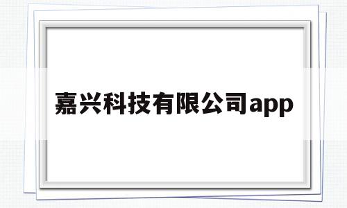 嘉兴科技有限公司app(嘉兴科技有限公司邮编地址),嘉兴科技有限公司app,信息,账号,APP,第1张 嘉兴科技有限公司app(嘉兴科技有限公司邮编地址),嘉兴科技有限公司app(嘉兴科技有限公司邮编地址),嘉兴科技有限公司app,信息,账号,APP,第1张