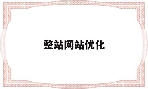 整站网站优化(整站网站优化方法),整站网站优化(整站网站优化方法),整站网站优化,信息,百度,营销,第1张