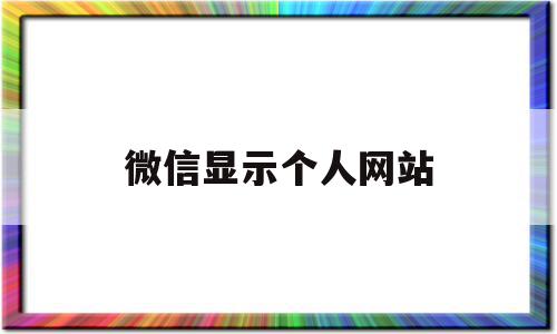 微信显示个人网站(微信显示个人网站怎么关闭),微信显示个人网站,信息,文章,视频,第1张 微信显示个人网站(微信显示个人网站怎么关闭),微信显示个人网站(微信显示个人网站怎么关闭),微信显示个人网站,信息,文章,视频,第1张