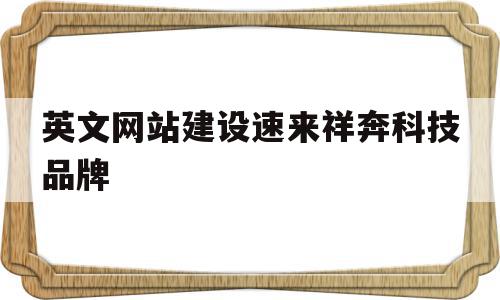 英文网站建设速来祥奔科技品牌的简单介绍,英文网站建设速来祥奔科技品牌的简单介绍,英文网站建设速来祥奔科技品牌,模板,文章,微信,第1张