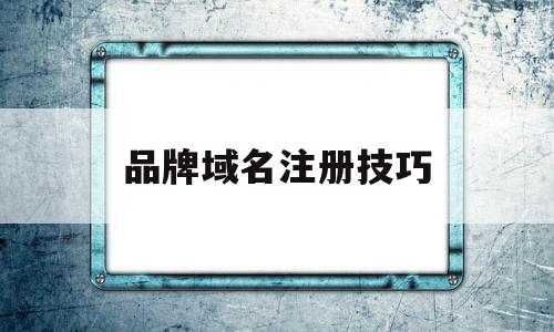 品牌域名注册技巧(品牌域名被注册了怎么办),品牌域名注册技巧(品牌域名被注册了怎么办),品牌域名注册技巧,信息,域名注册,关键词,第1张