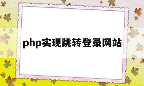 php实现跳转登录网站(php实现跳转登录网站的方法),php实现跳转登录网站(php实现跳转登录网站的方法),php实现跳转登录网站,html,跳转,第1张
