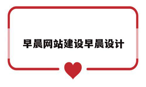 早晨网站建设早晨设计的简单介绍,早晨网站建设早晨设计,营销,网站建设,投资,第1张 早晨网站建设早晨设计的简单介绍,早晨网站建设早晨设计的简单介绍,早晨网站建设早晨设计,营销,网站建设,投资,第1张