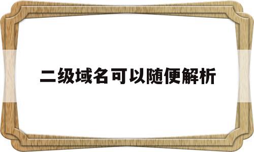 二级域名可以随便解析(二级域名解析882gg),二级域名可以随便解析(二级域名解析882gg),二级域名可以随便解析,浏览器,虚拟主机,二级域名,第1张