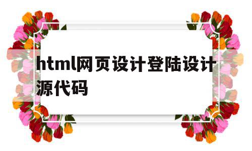 html网页设计登陆设计源代码的简单介绍