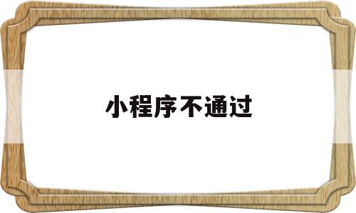 小程序不通过(微信小程序不通过),小程序不通过(微信小程序不通过),小程序不通过,信息,百度,视频,第1张