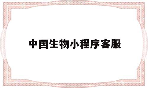 中国生物小程序客服(中国生物小程序 客服电话),中国生物小程序客服,信息,微信,浏览器,第1张 中国生物小程序客服(中国生物小程序 客服电话),中国生物小程序客服(中国生物小程序 客服电话),中国生物小程序客服,信息,微信,浏览器,第1张