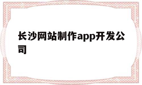 长沙网站制作app开发公司(长沙网站制作app开发公司有哪些),长沙网站制作app开发公司,APP,app,安卓,第1张 长沙网站制作app开发公司(长沙网站制作app开发公司有哪些),长沙网站制作app开发公司(长沙网站制作app开发公司有哪些),长沙网站制作app开发公司,APP,app,安卓,第1张