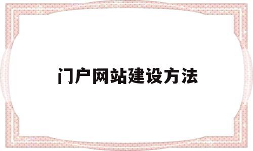 门户网站建设方法(门户网站比较及建设思路和必备要素),门户网站建设方法(门户网站比较及建设思路和必备要素),门户网站建设方法,信息,模板,视频,第1张