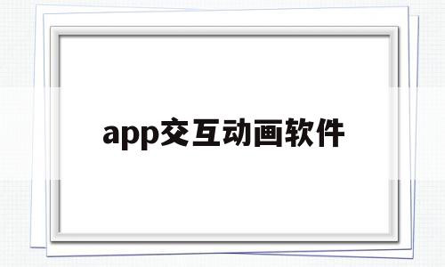 app交互动画软件(app交互动画软件有哪些),app交互动画软件(app交互动画软件有哪些),app交互动画软件,视频,APP,app,第1张