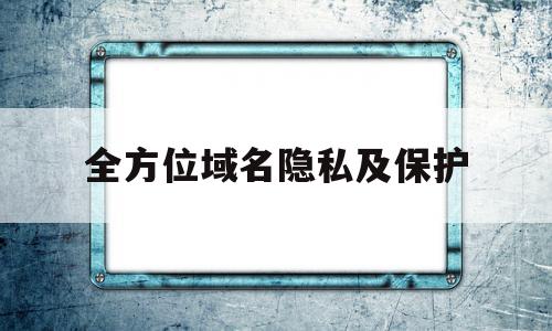 全方位域名隐私及保护(域名保护有哪些技术措施),全方位域名隐私及保护,信息,模板,百度,第1张 全方位域名隐私及保护(域名保护有哪些技术措施),全方位域名隐私及保护(域名保护有哪些技术措施),全方位域名隐私及保护,信息,模板,百度,第1张