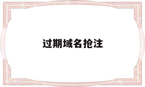 过期域名抢注(过期域名抢注流程),过期域名抢注,信息,百度,免费,第1张 过期域名抢注(过期域名抢注流程),过期域名抢注(过期域名抢注流程),过期域名抢注,信息,百度,免费,第1张