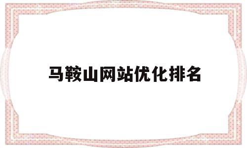 马鞍山网站优化排名(马鞍山网络最新招聘信息),马鞍山网站优化排名,信息,文章,网站建设,第1张 马鞍山网站优化排名(马鞍山网络最新招聘信息),马鞍山网站优化排名(马鞍山网络最新招聘信息),马鞍山网站优化排名,信息,文章,网站建设,第1张