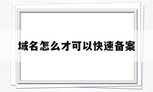 域名怎么才可以快速备案(域名快速备案需要多长时间),域名怎么才可以快速备案,信息,文章,科技,第1张 域名怎么才可以快速备案(域名快速备案需要多长时间),域名怎么才可以快速备案(域名快速备案需要多长时间),域名怎么才可以快速备案,信息,文章,科技,第1张