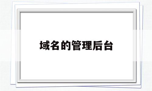 域名的管理后台(域名的管理权限在哪里),域名的管理后台(域名的管理权限在哪里),域名的管理后台,账号,域名注册,做网站,第1张