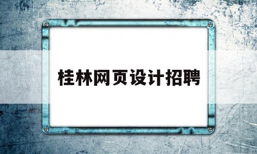 桂林网页设计招聘(桂林平面设计师招聘),桂林网页设计招聘(桂林平面设计师招聘),桂林网页设计招聘,信息,浏览器,科技,第1张
