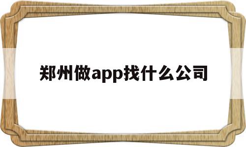 郑州做app找什么公司(郑州app软件开发公司哪家好),郑州做app找什么公司(郑州app软件开发公司哪家好),郑州做app找什么公司,营销,APP,app,第1张