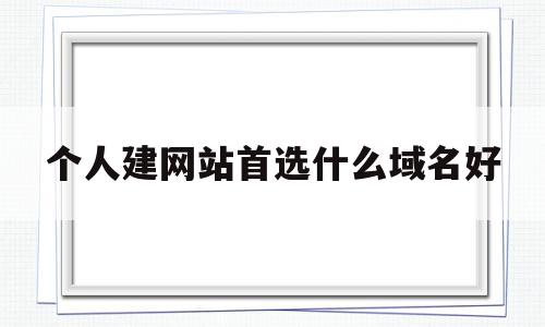 个人建网站首选什么域名好(个人建网站首选什么域名好用),个人建网站首选什么域名好(个人建网站首选什么域名好用),个人建网站首选什么域名好,百度,免费,网站建设,第1张
