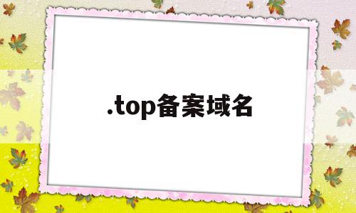 .top备案域名(top备案域名购买)