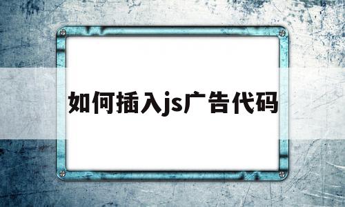 如何插入js广告代码(js广告代码放在哪个位置),如何插入js广告代码,信息,模板,百度,第1张 如何插入js广告代码(js广告代码放在哪个位置),如何插入js广告代码(js广告代码放在哪个位置),如何插入js广告代码,信息,模板,百度,第1张
