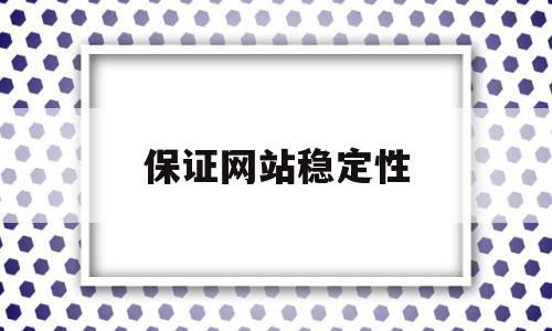 保证网站稳定性(网站的稳定性)