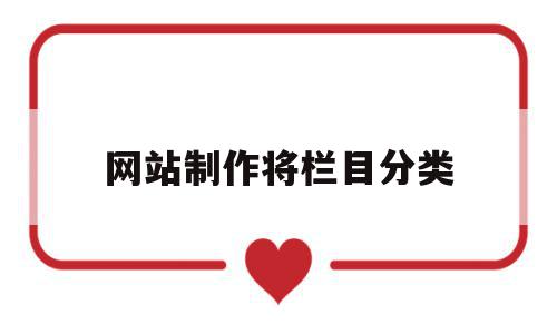 网站制作将栏目分类(制作网站栏目结构应该注意什么),网站制作将栏目分类,信息,文章,视频,第1张 网站制作将栏目分类(制作网站栏目结构应该注意什么),网站制作将栏目分类(制作网站栏目结构应该注意什么),网站制作将栏目分类,信息,文章,视频,第1张