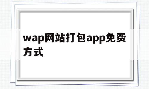wap网站打包app免费方式的简单介绍,wap网站打包app免费方式,百度,账号,APP,第1张 wap网站打包app免费方式的简单介绍,wap网站打包app免费方式的简单介绍,wap网站打包app免费方式,百度,账号,APP,第1张