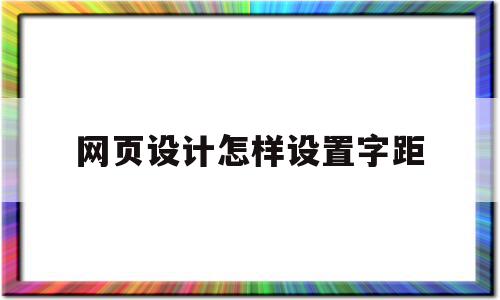 网页设计怎样设置字距(网页设计怎么调整字体间距)