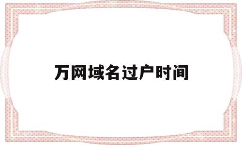 万网域名过户时间(网站域名过户需要多久),万网域名过户时间(网站域名过户需要多久),万网域名过户时间,信息,模板,百度,第1张