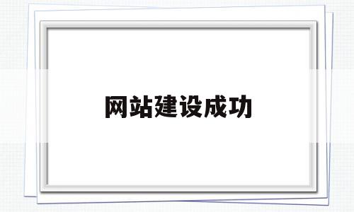 网站建设成功(网站建设成功简报),网站建设成功(网站建设成功简报),网站建设成功,信息,营销,科技,第1张