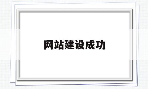 网站建设成功(网站建设成功简报)