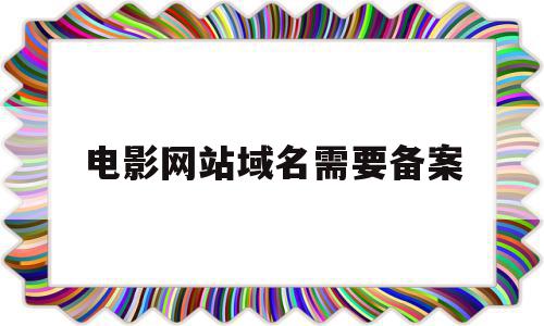 电影网站域名需要备案(网络电影备案号在哪里可以查到),电影网站域名需要备案(网络电影备案号在哪里可以查到),电影网站域名需要备案,信息,模板,视频,第1张