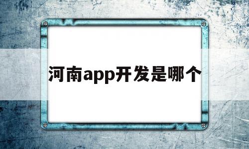 河南app开发是哪个(河南app软件开发有用吗),河南app开发是哪个,信息,模板,微信,第1张 河南app开发是哪个(河南app软件开发有用吗),河南app开发是哪个(河南app软件开发有用吗),河南app开发是哪个,信息,模板,微信,第1张