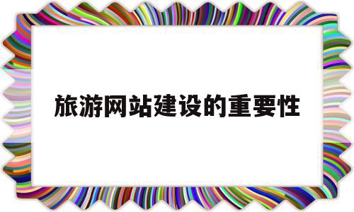 旅游网站建设的重要性(旅游网站建设方案书范文),旅游网站建设的重要性,信息,微信,网站建设,第1张 旅游网站建设的重要性(旅游网站建设方案书范文),旅游网站建设的重要性(旅游网站建设方案书范文),旅游网站建设的重要性,信息,微信,网站建设,第1张